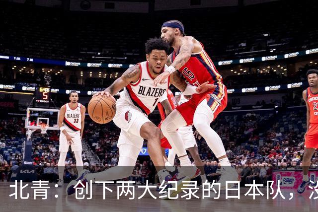 北青：创下两大纪录的日本队，没有辱没亚洲第一球队的名头