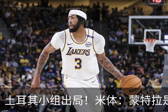 土耳其小组出局！米体：蒙特拉是否下课还有待观察，但他不会辞职