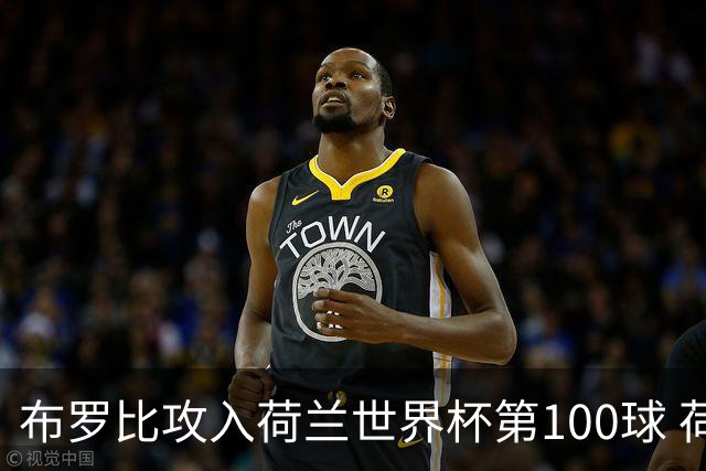布罗比攻入荷兰世界杯第100球 荷兰第8个达成这一成就
