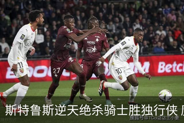 斯特鲁斯逆天绝杀骑士胜独行侠 魔术大胜篮网