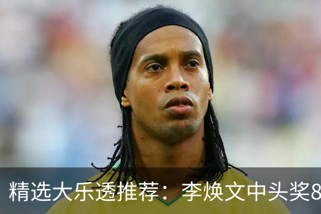 精选大乐透推荐：李焕文中头奖897万！756元擒4等